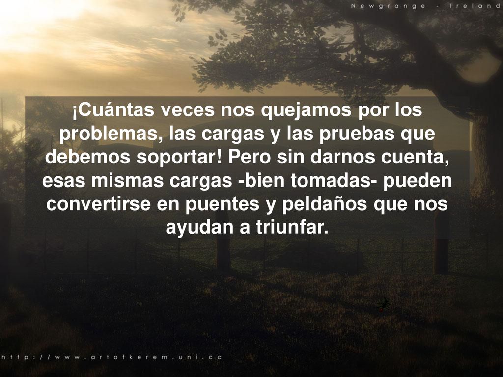 ¡Cuántas veces nos quejamos por los problemas, las cargas y las pruebas que debemos soportar.