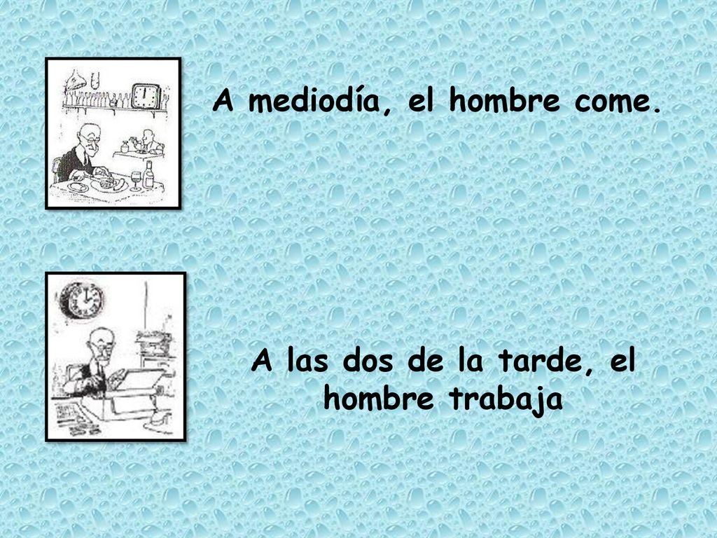 A mediodía, el hombre come. A las dos de la tarde, el hombre trabaja