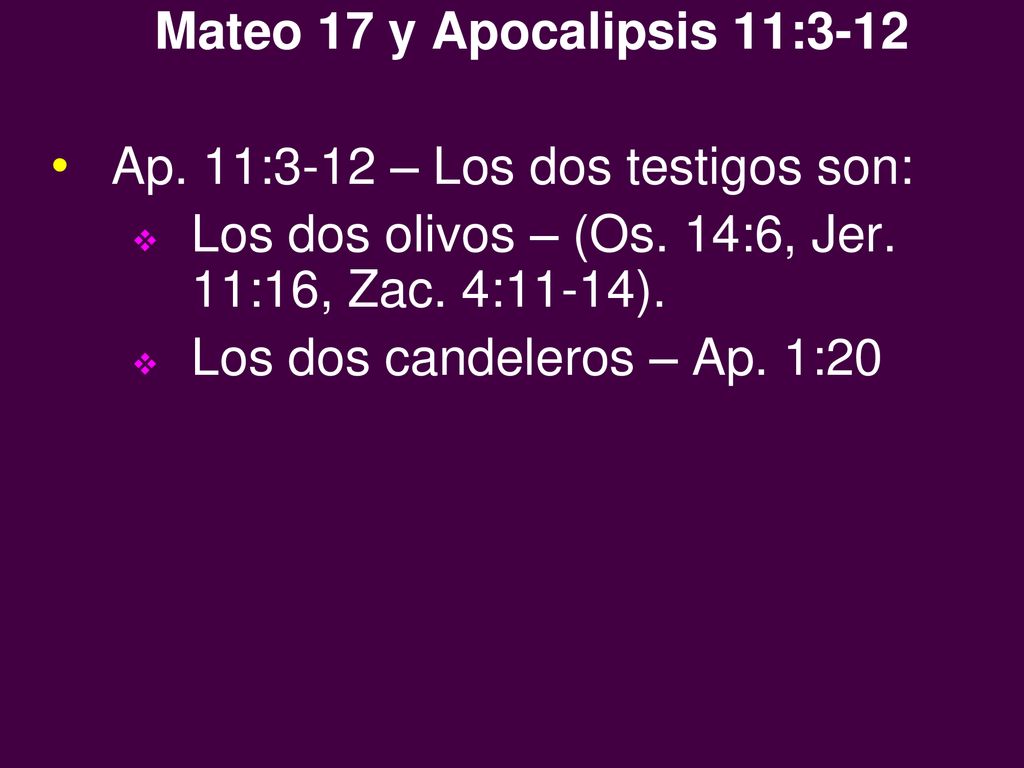 Mateo 17 y Apocalipsis 11:3-12 Ap. 11:3-12 – Los dos testigos son: Los dos olivos – (Os. 14:6, Jer. 11:16, Zac. 4:11-14).