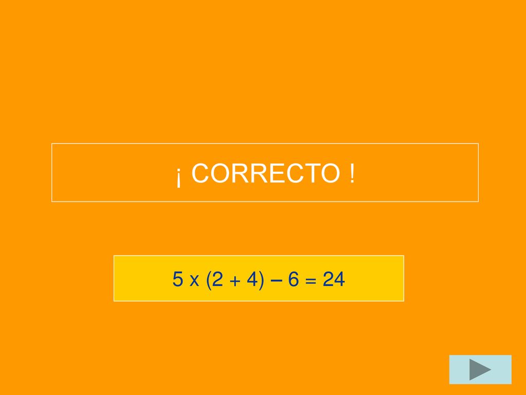 ¡ CORRECTO ! 5 x (2 + 4) – 6 = 24