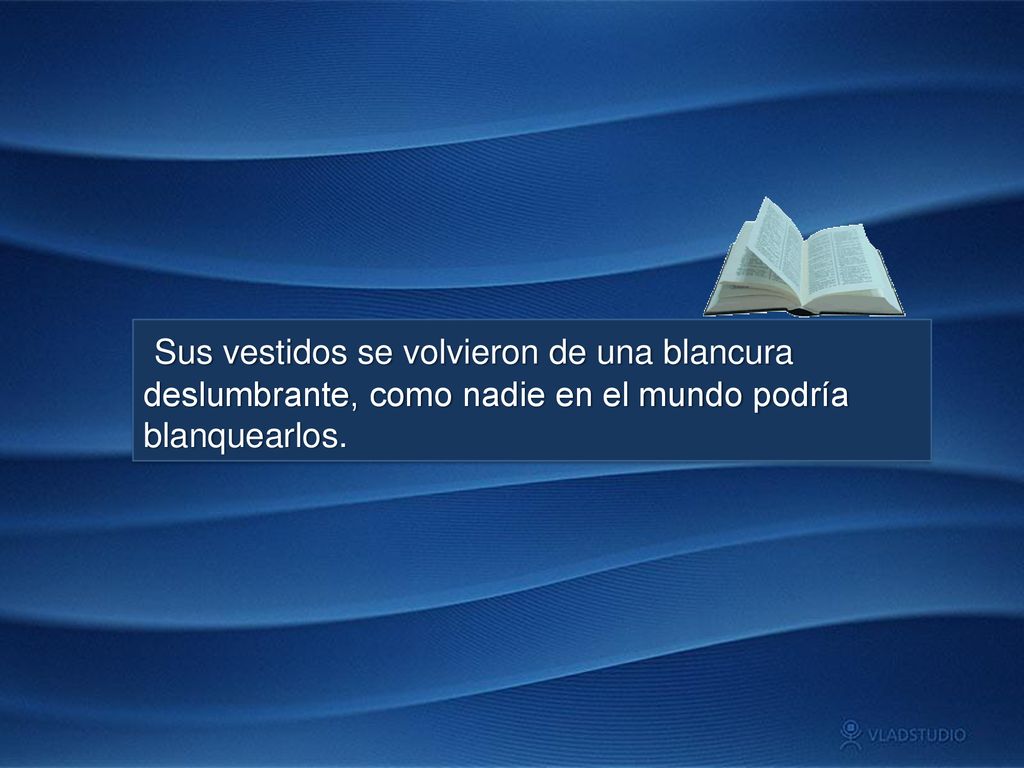 Sus vestidos se volvieron de una blancura deslumbrante, como nadie en el mundo podría blanquearlos.