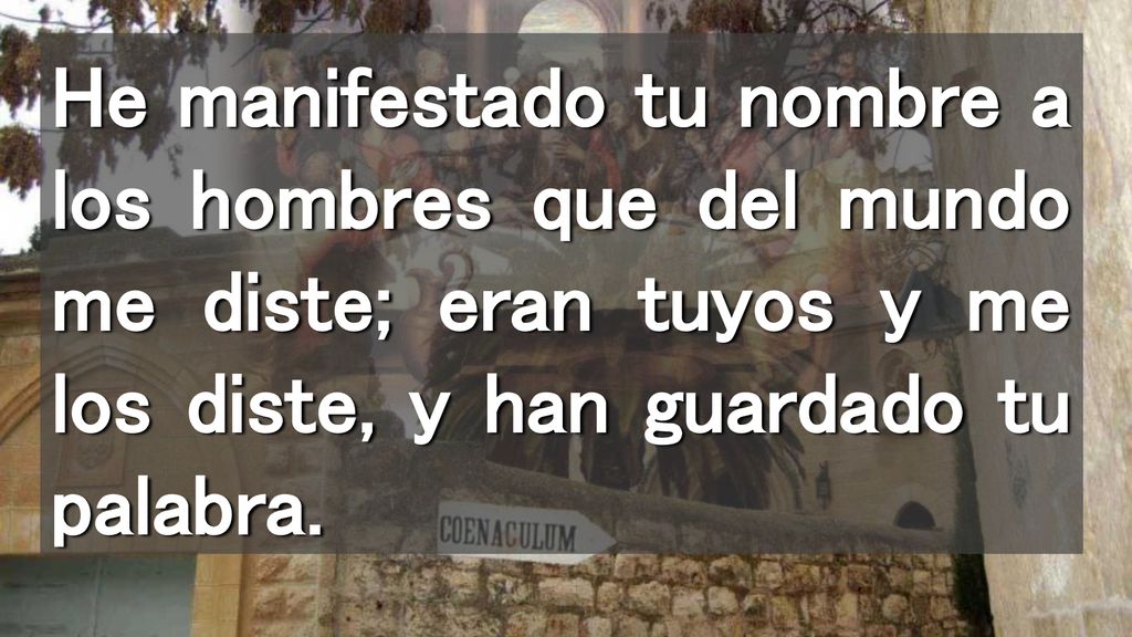 He manifestado tu nombre a los hombres que del mundo me diste; eran tuyos y me los diste, y han guardado tu palabra.