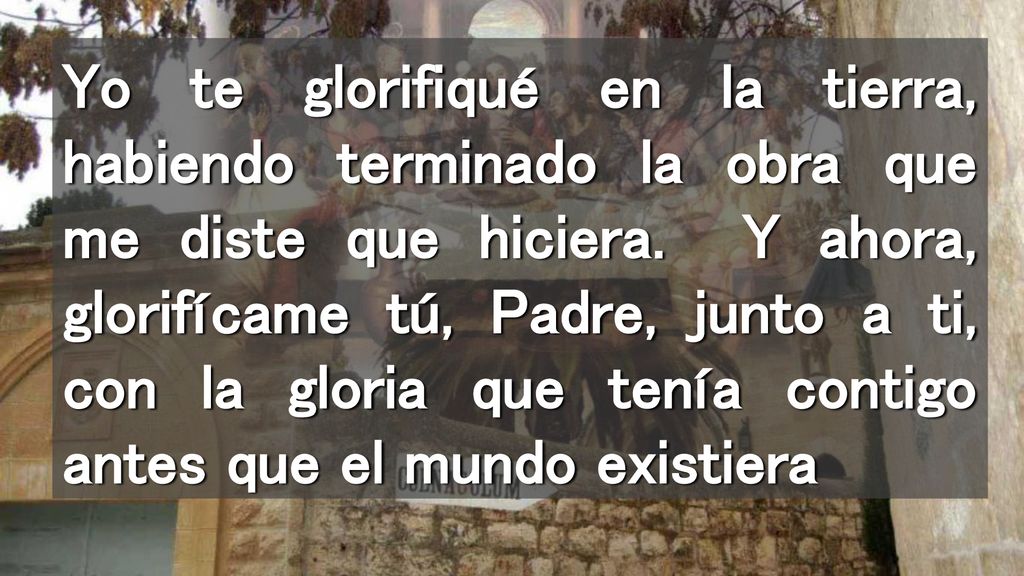 Yo te glorifiqué en la tierra, habiendo terminado la obra que me diste que hiciera.
