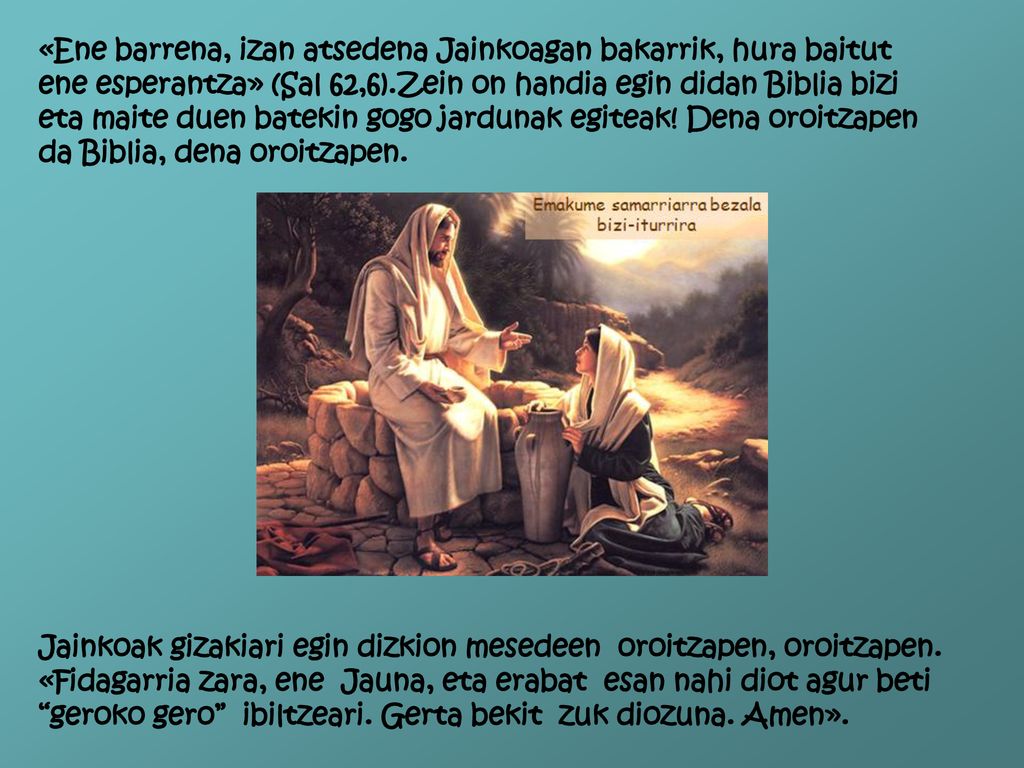 «Ene barrena, izan atsedena Jainkoagan bakarrik, hura baitut ene esperantza» (Sal 62,6).Zein on handia egin didan Biblia bizi eta maite duen batekin gogo jardunak egiteak! Dena oroitzapen da Biblia, dena oroitzapen.