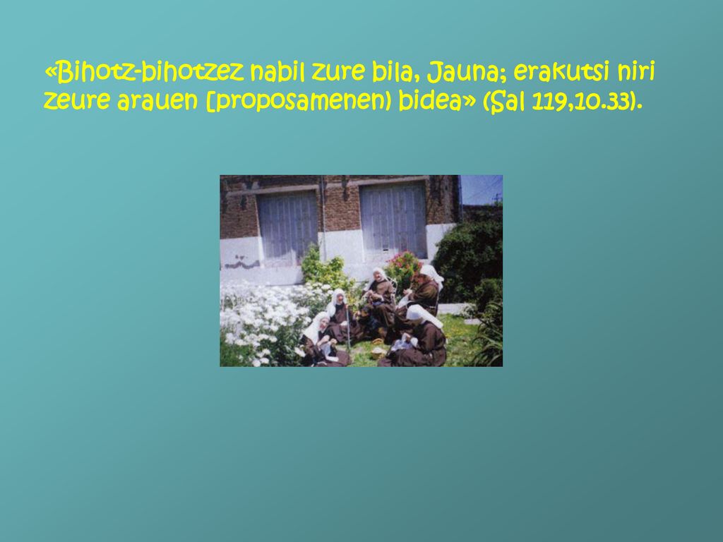 «Bihotz-bihotzez nabil zure bila, Jauna; erakutsi niri zeure arauen [proposamenen) bidea» (Sal 119,10.33).