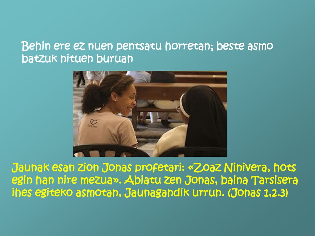 Behin ere ez nuen pentsatu horretan; beste asmo batzuk nituen buruan