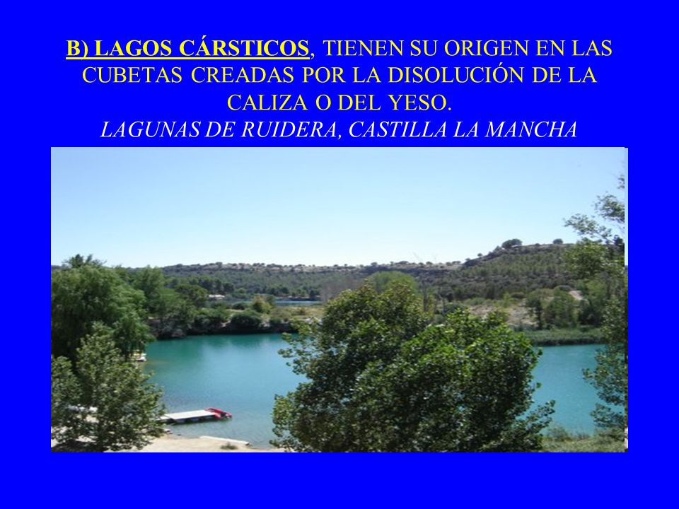 B) LAGOS CÁRSTICOS, TIENEN SU ORIGEN EN LAS CUBETAS CREADAS POR LA DISOLUCIÓN DE LA CALIZA O DEL YESO.