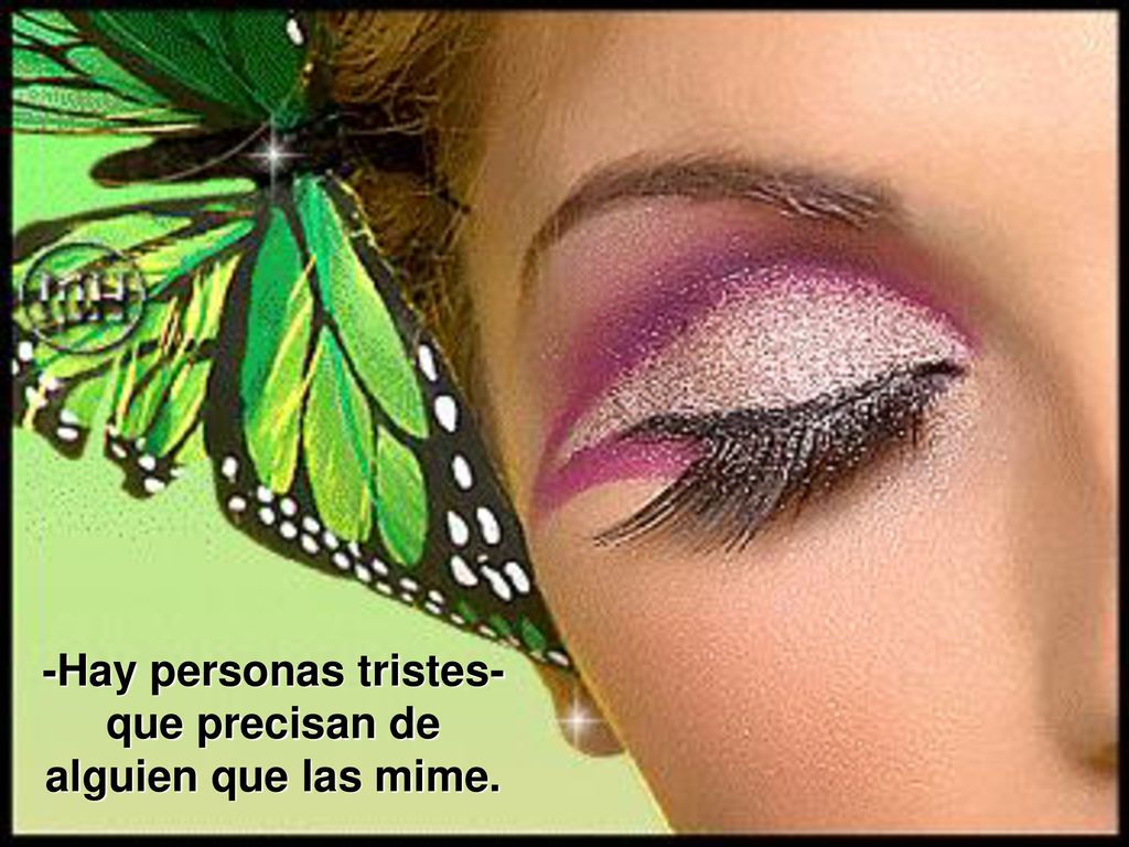-Hay personas tristes- que precisan de alguien que las mime.