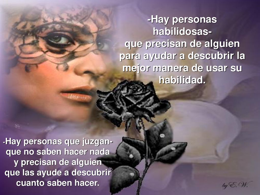 -Hay personas habilidosas- que precisan de alguien para ayudar a descubrir la mejor manera de usar su habilidad.