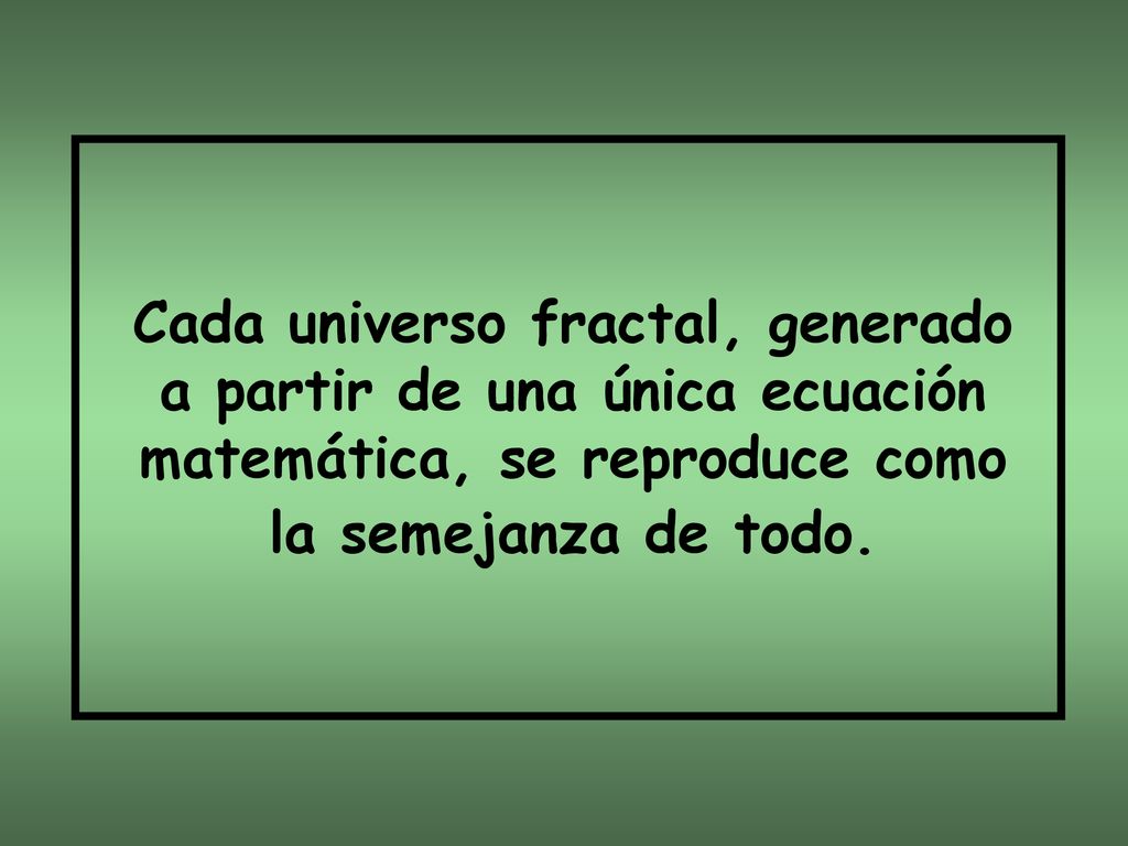 Cada universo fractal, generado a partir de una única ecuación matemática, se reproduce como la semejanza de todo.