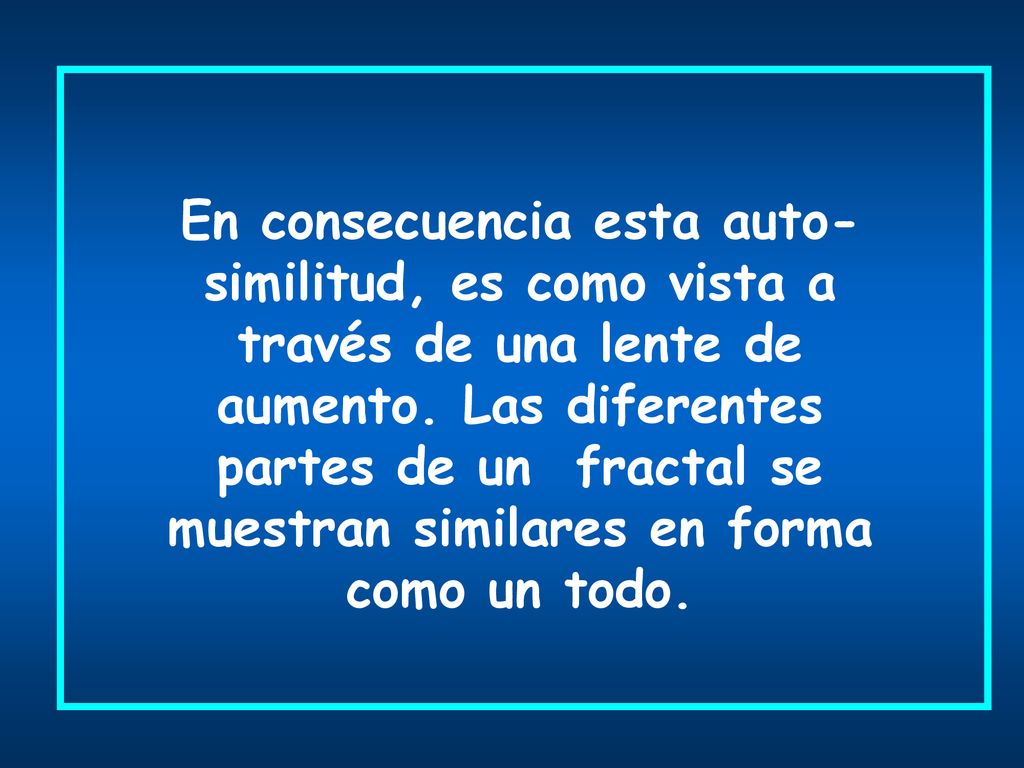 En consecuencia esta auto-similitud, es como vista a través de una lente de aumento.