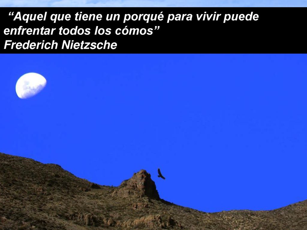 Aquel que tiene un porqué para vivir puede enfrentar todos los cómos Frederich Nietzsche