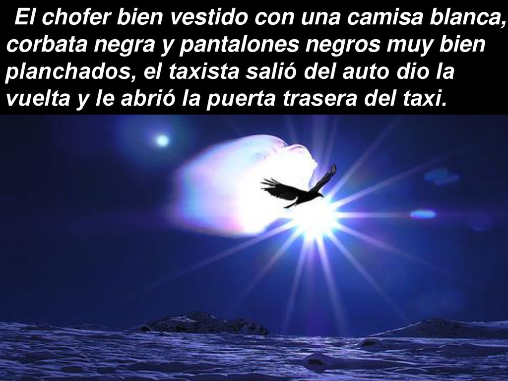 El chofer bien vestido con una camisa blanca, corbata negra y pantalones negros muy bien planchados, el taxista salió del auto dio la vuelta y le abrió la puerta trasera del taxi.