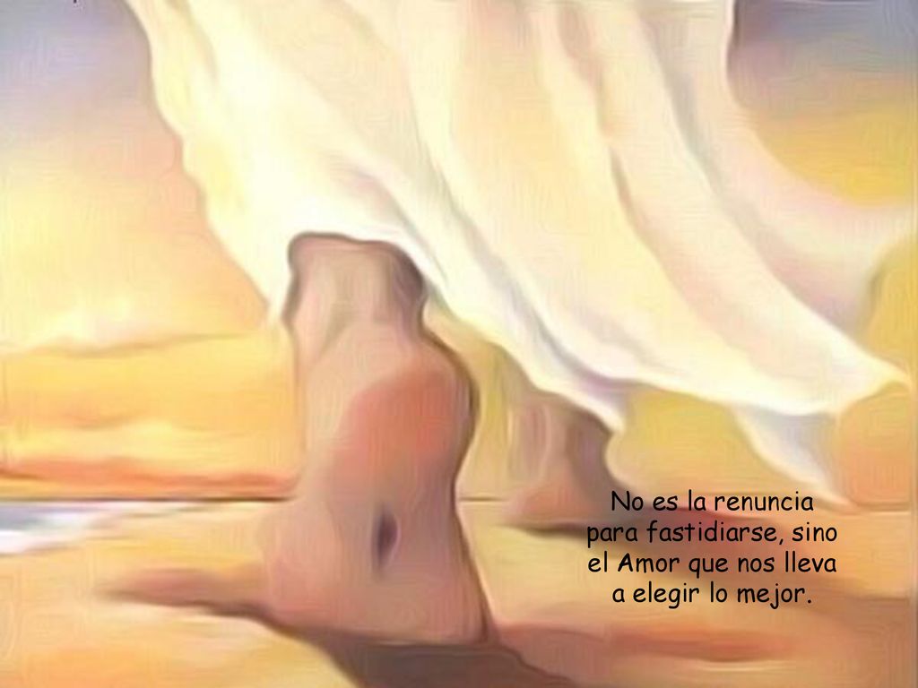 No es la renuncia para fastidiarse, sino el Amor que nos lleva a elegir lo mejor.