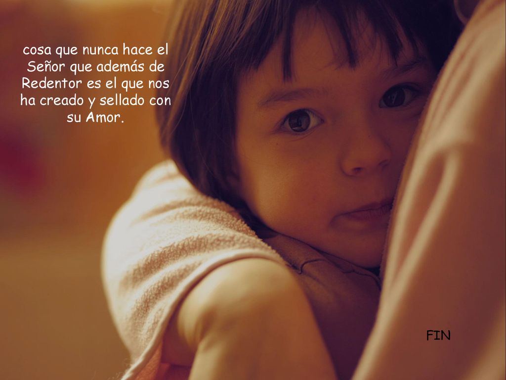 cosa que nunca hace el Señor que además de Redentor es el que nos ha creado y sellado con su Amor.
