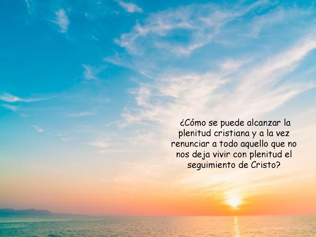 ¿Cómo se puede alcanzar la plenitud cristiana y a la vez renunciar a todo aquello que no nos deja vivir con plenitud el seguimiento de Cristo