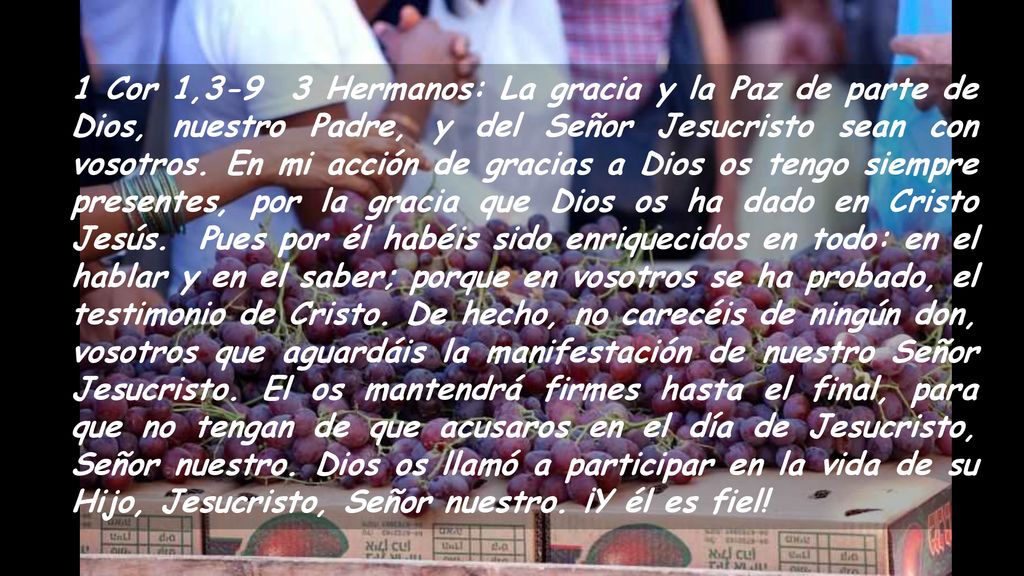 1 Cor 1,3-9 3 Hermanos: La gracia y la Paz de parte de Dios, nuestro Padre, y del Señor Jesucristo sean con vosotros.