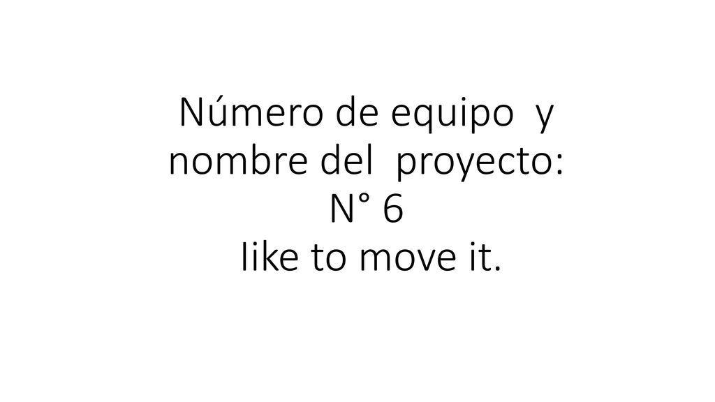 Número de equipo y nombre del proyecto: N° 6 Iike to move it.