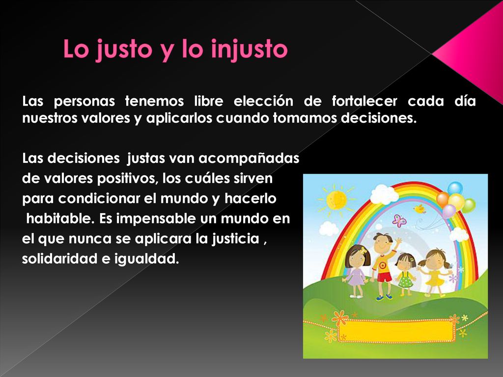 Lo justo y lo injusto Las personas tenemos libre elección de fortalecer cada día nuestros valores y aplicarlos cuando tomamos decisiones.
