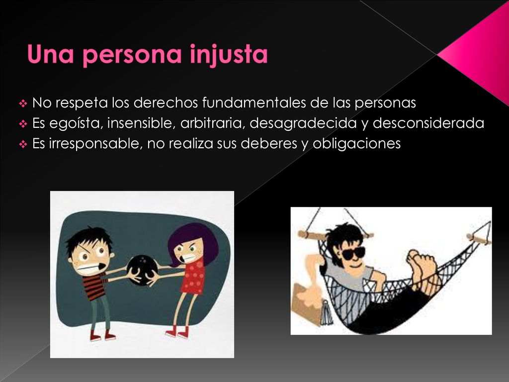 Una persona injusta No respeta los derechos fundamentales de las personas. Es egoísta, insensible, arbitraria, desagradecida y desconsiderada.