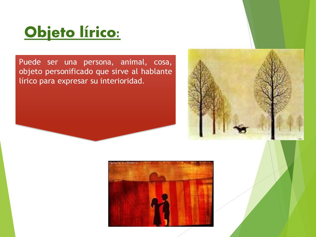 Objeto lírico: Puede ser una persona, animal, cosa, objeto personificado que sirve al hablante lírico para expresar su interioridad.