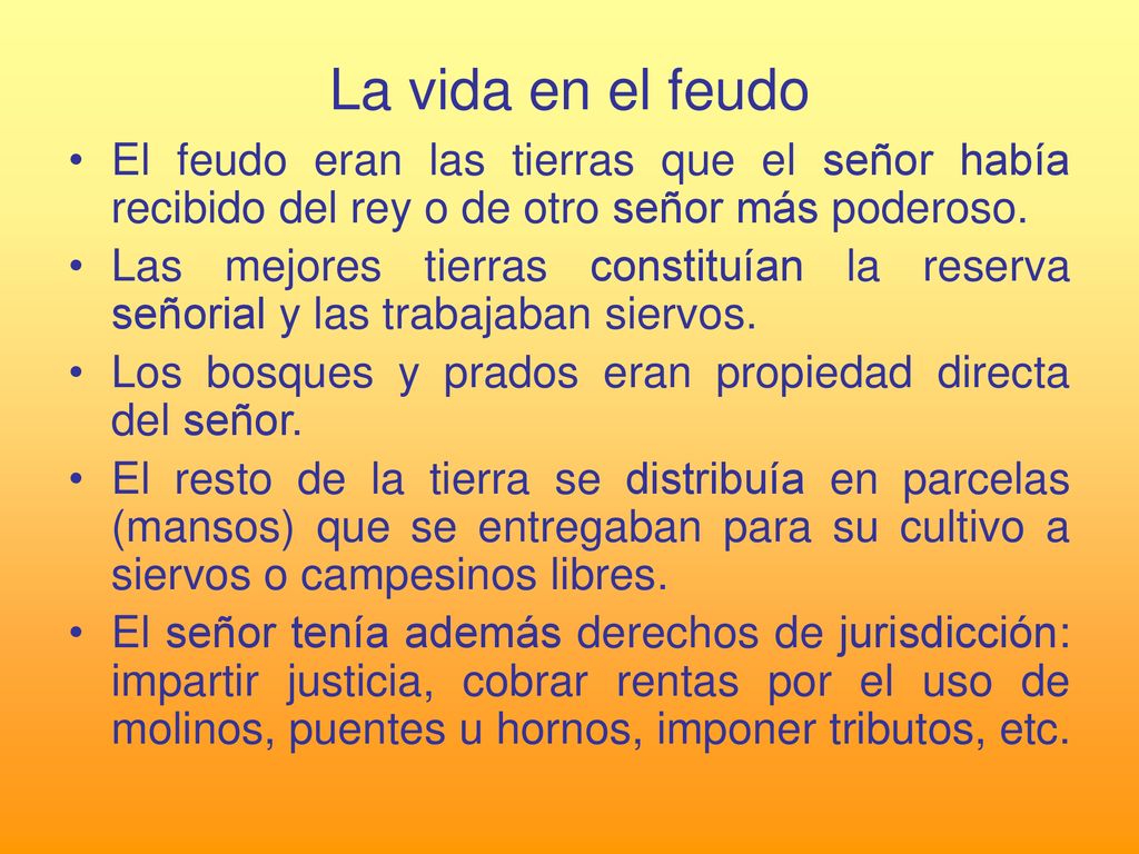La vida en el feudo El feudo eran las tierras que el señor había recibido del rey o de otro señor más poderoso.