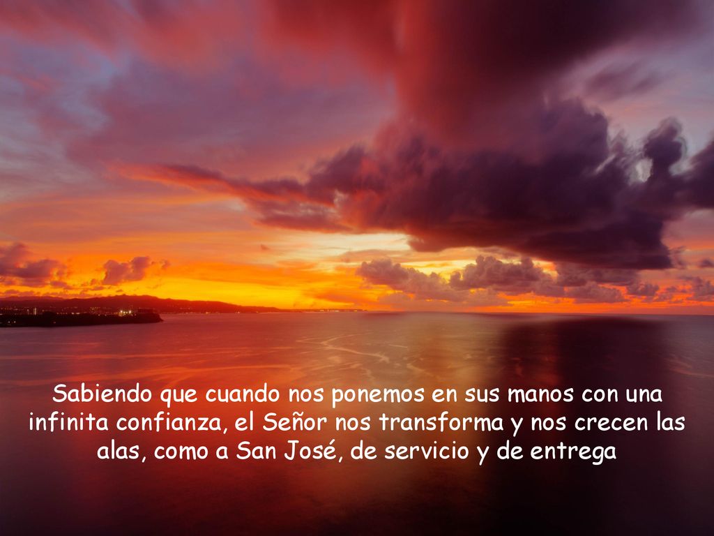 Sabiendo que cuando nos ponemos en sus manos con una infinita confianza, el Señor nos transforma y nos crecen las alas, como a San José, de servicio y de entrega