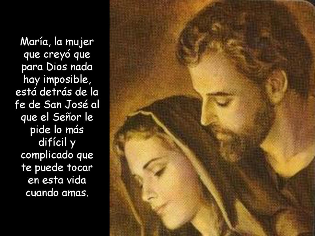 María, la mujer que creyó que para Dios nada hay imposible, está detrás de la fe de San José al que el Señor le pide lo más difícil y complicado que te puede tocar en esta vida cuando amas.