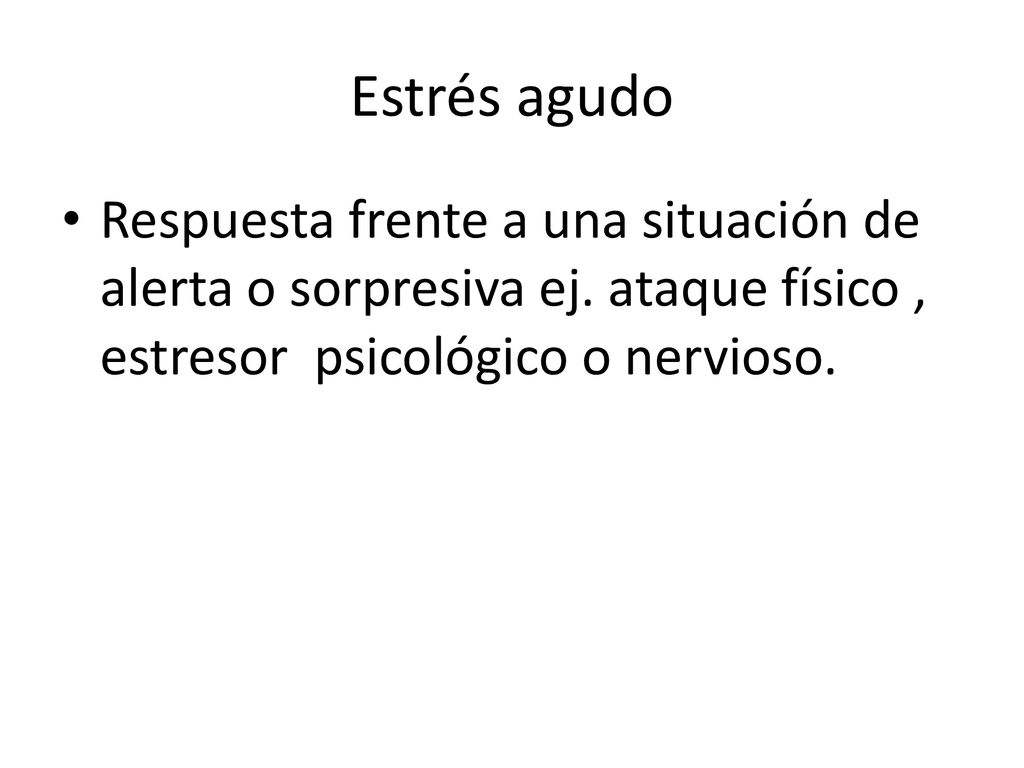 Estrés agudo Respuesta frente a una situación de alerta o sorpresiva ej.