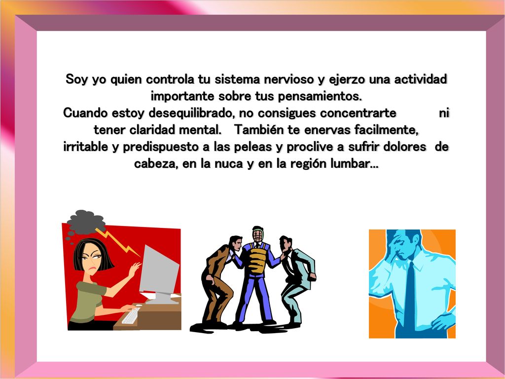 Soy yo quien controla tu sistema nervioso y ejerzo una actividad importante sobre tus pensamientos.
