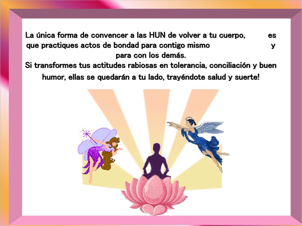 La única forma de convencer a las HUN de volver a tu cuerpo, es que practiques actos de bondad para contigo mismo y para con los demás.