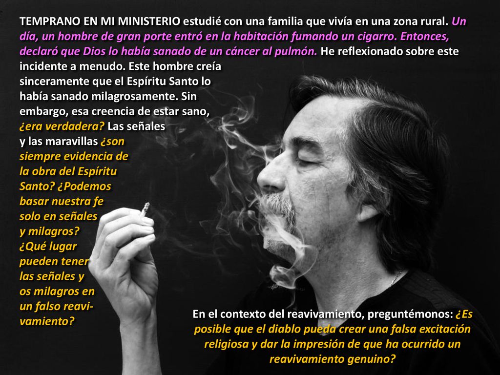 TEMPRANO EN MI MINISTERIO estudié con una familia que vivía en una zona rural. Un día, un hombre de gran porte entró en la habitación fumando un cigarro. Entonces, declaró que Dios lo había sanado de un cáncer al pulmón. He reflexionado sobre este incidente a menudo. Este hombre creía