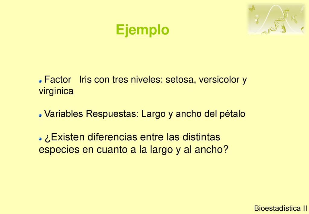 Ejemplo Factor Iris con tres niveles: setosa, versicolor y virginica. Variables Respuestas: Largo y ancho del pétalo.