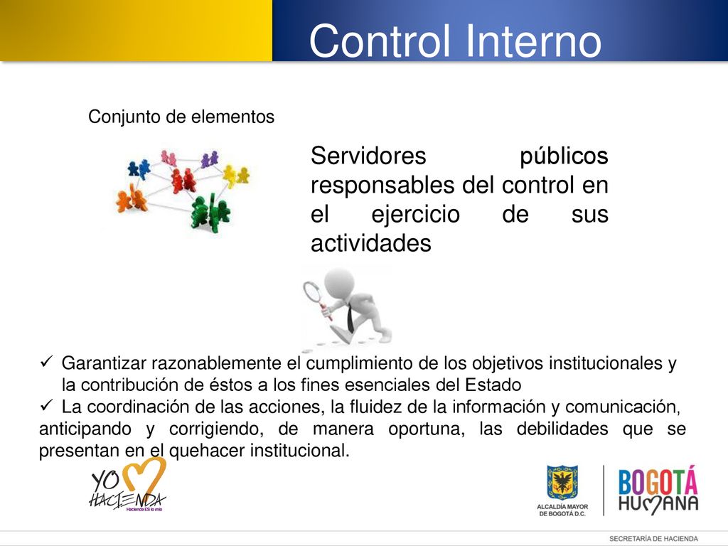 Control Interno Conjunto de elementos. Servidores públicos responsables del control en el ejercicio de sus actividades.