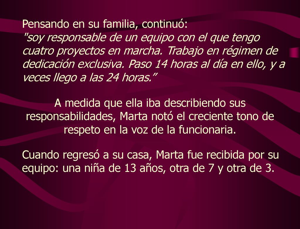 Pensando en su familia, continuó: soy responsable de un equipo con el que tengo cuatro proyectos en marcha. Trabajo en régimen de dedicación exclusiva. Paso 14 horas al día en ello, y a veces llego a las 24 horas.