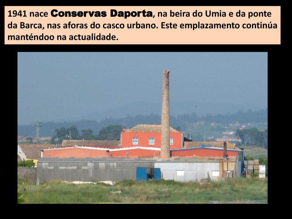 1941 nace Conservas Daporta, na beira do Umia e da ponte da Barca, nas aforas do casco urbano.