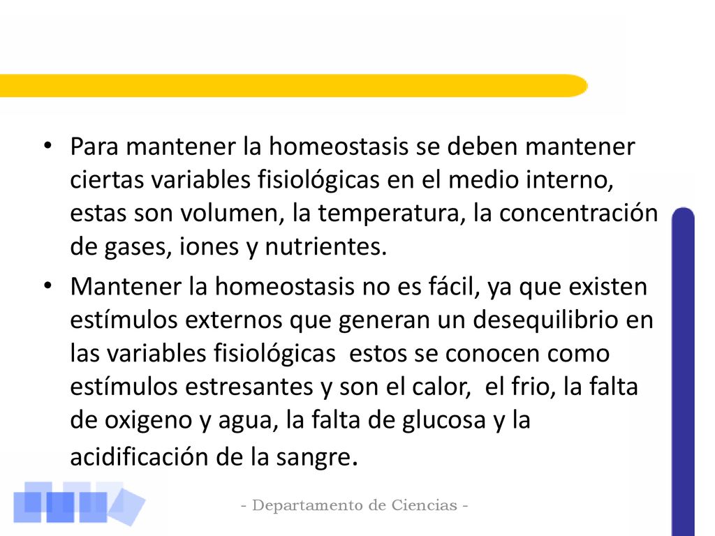 Para mantener la homeostasis se deben mantener ciertas variables fisiológicas en el medio interno, estas son volumen, la temperatura, la concentración de gases, iones y nutrientes.