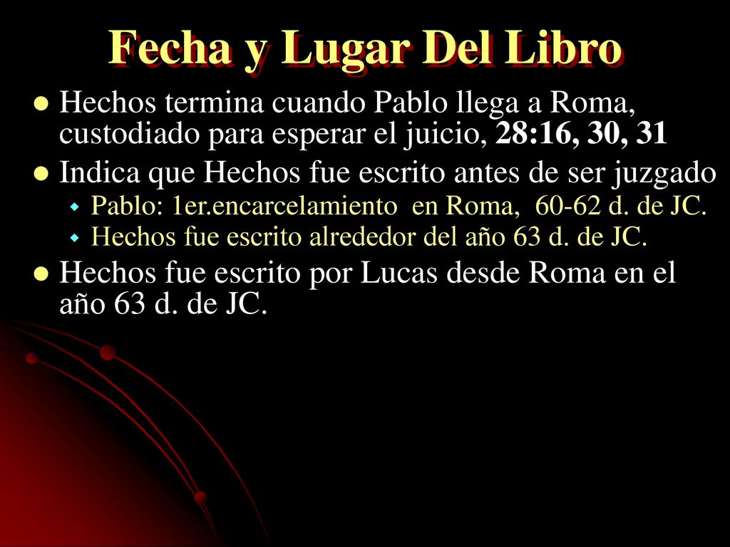 Fecha y Lugar Del Libro Hechos termina cuando Pablo llega a Roma, custodiado para esperar el juicio, 28:16, 30, 31.