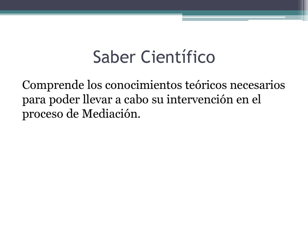 Saber Científico Comprende los conocimientos teóricos necesarios para poder llevar a cabo su intervención en el proceso de Mediación.