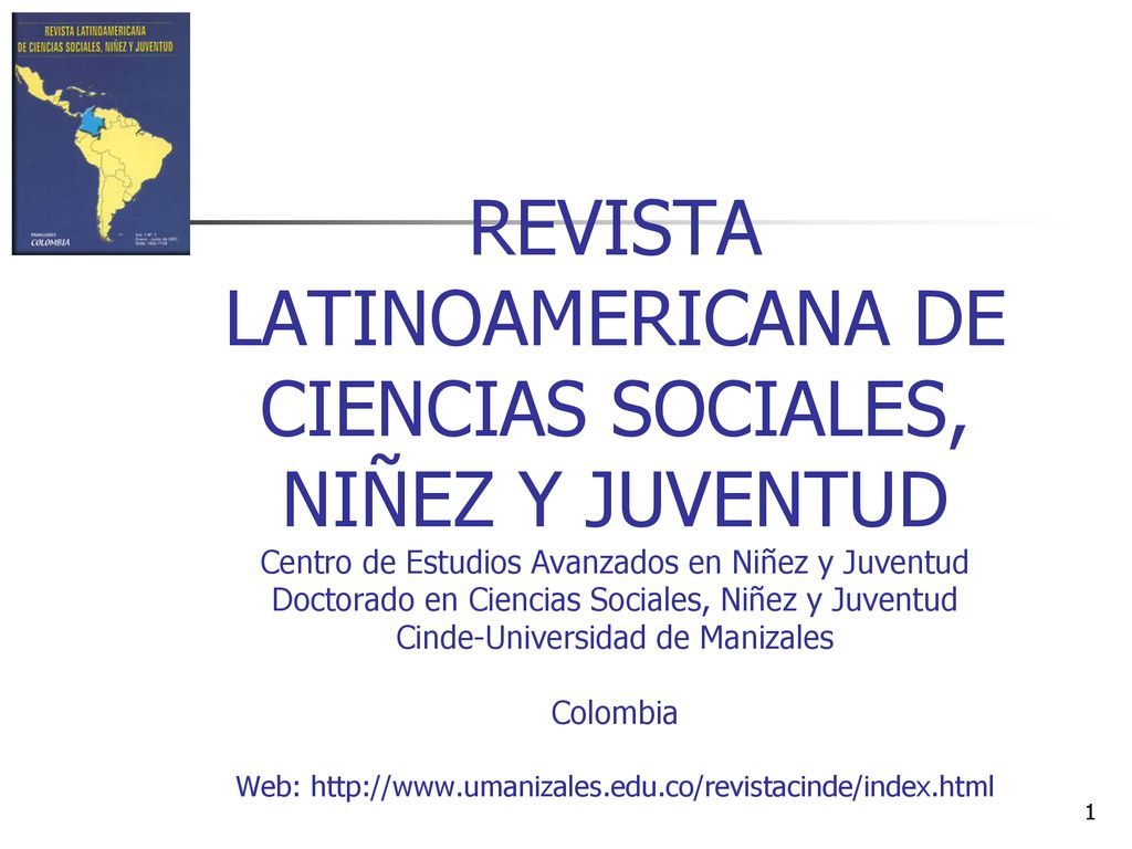 REVISTA LATINOAMERICANA DE CIENCIAS SOCIALES, NIÑEZ Y JUVENTUD Centro de Estudios Avanzados en Niñez y Juventud Doctorado en Ciencias Sociales, Niñez y Juventud Cinde-Universidad de Manizales Colombia Web: