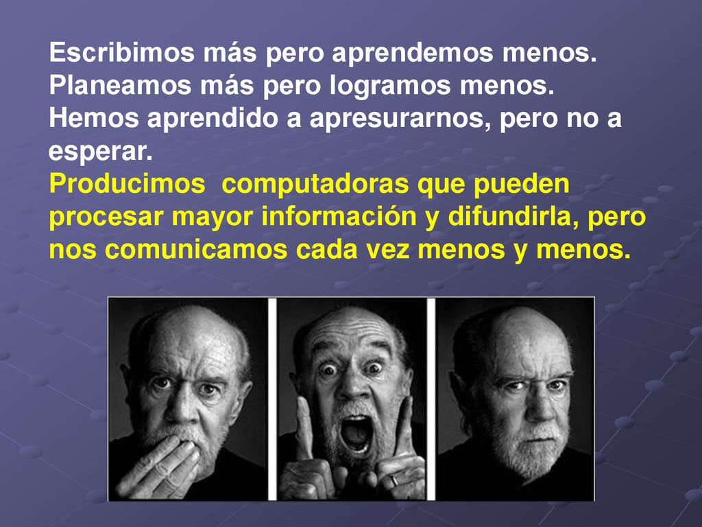 Escribimos más pero aprendemos menos. Planeamos más pero logramos menos. Hemos aprendido a apresurarnos, pero no a esperar.