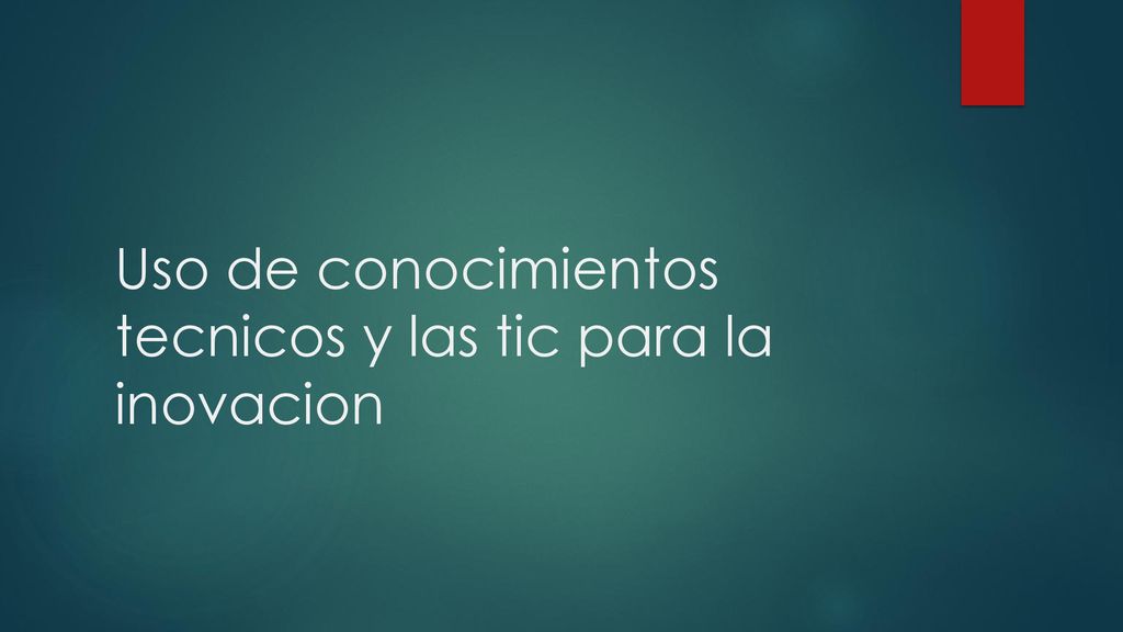 Uso de conocimientos tecnicos y las tic para la inovacion