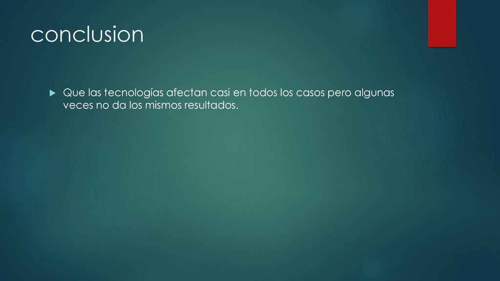 conclusion Que las tecnologías afectan casi en todos los casos pero algunas veces no da los mismos resultados.