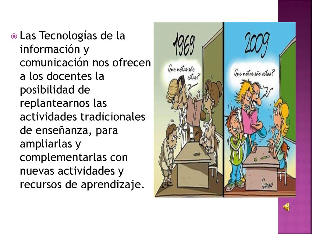 Las Tecnologías de la información y comunicación nos ofrecen a los docentes la posibilidad de replantearnos las actividades tradicionales de enseñanza, para ampliarlas y complementarlas con nuevas actividades y recursos de aprendizaje.
