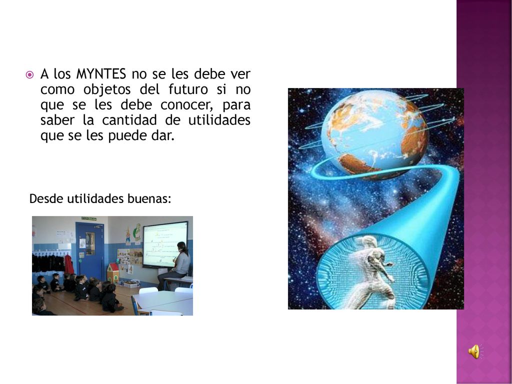 A los MYNTES no se les debe ver como objetos del futuro si no que se les debe conocer, para saber la cantidad de utilidades que se les puede dar.