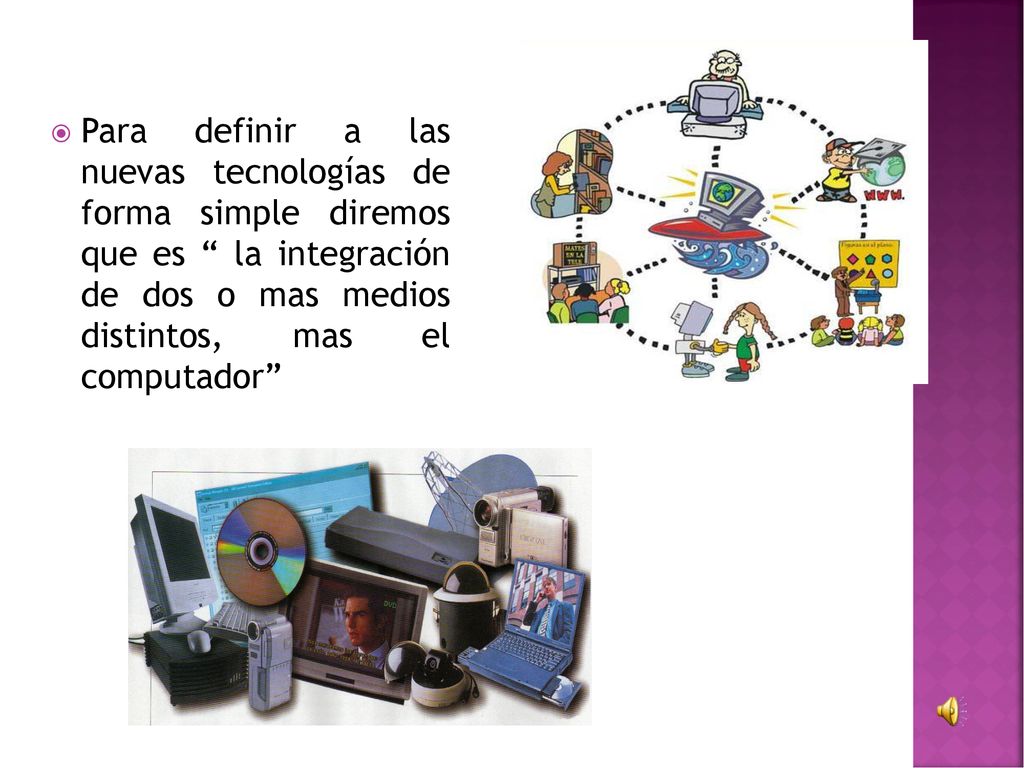 Para definir a las nuevas tecnologías de forma simple diremos que es la integración de dos o mas medios distintos, mas el computador