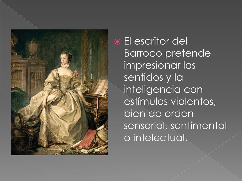 El escritor del Barroco pretende impresionar los sentidos y la inteligencia con estímulos violentos, bien de orden sensorial, sentimental o intelectual.