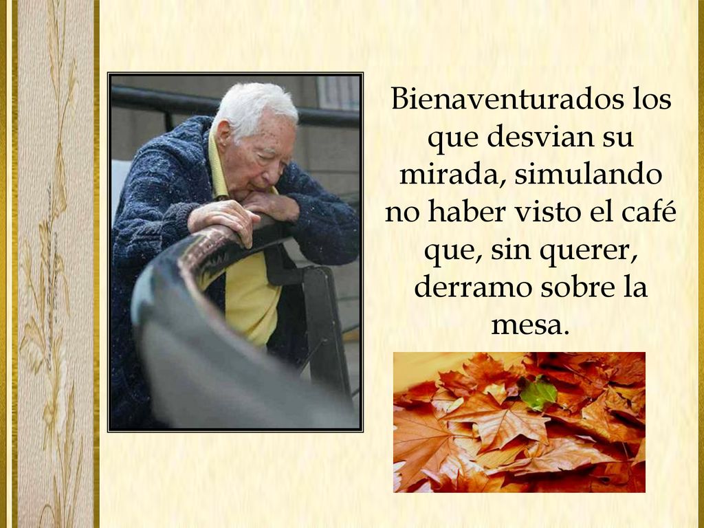 Bienaventurados los que desvian su mirada, simulando no haber visto el café que, sin querer, derramo sobre la mesa.
