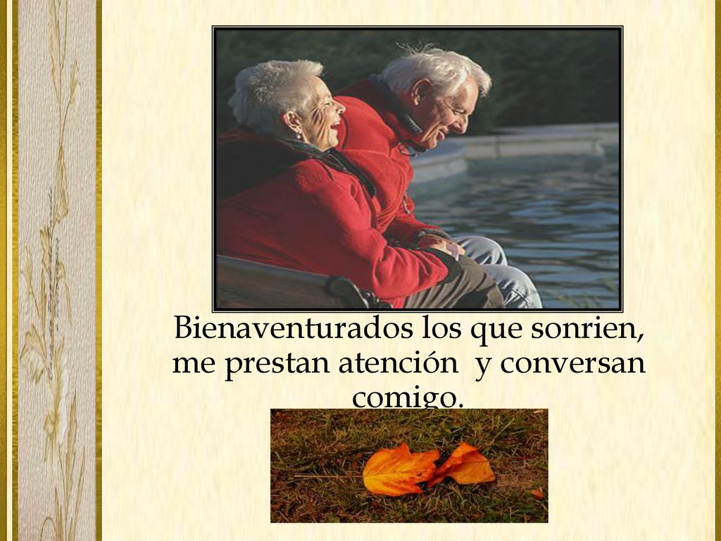 Bienaventurados los que sonrien, me prestan atención y conversan comigo.
