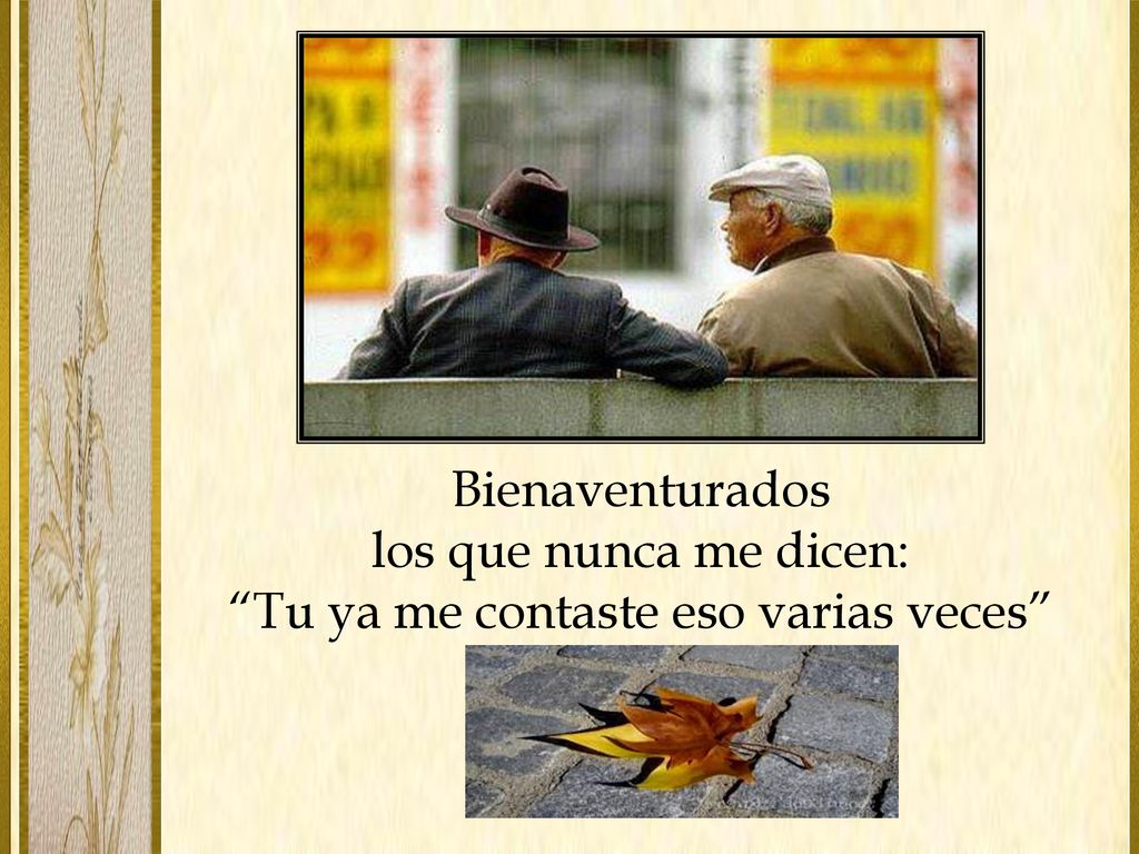 Bienaventurados los que nunca me dicen: Tu ya me contaste eso varias veces